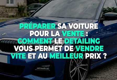 Préparer sa voiture pour la vente : comment le Detailing vous permet de vendre vite et au meilleur prix ?