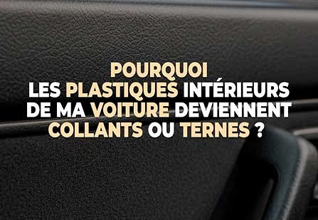 Pourquoi les plastiques intérieurs de ma voiture deviennent collants ou ternes ? Causes, solutions et entretien efficace