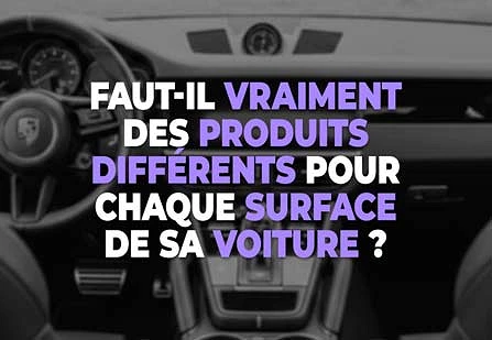 Faut-il vraiment des produits différents pour chaque surface de sa voiture ?